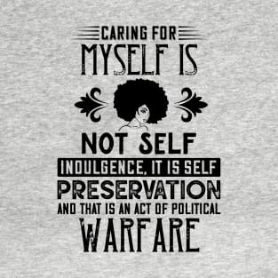 Caring for myself is not self-indulgence it is self-preservation and that is an act of political warfare T-Shirt